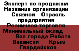 Эксперт по продажам › Название организации ­ Связной › Отрасль предприятия ­ Розничная торговля › Минимальный оклад ­ 23 000 - Все города Работа » Вакансии   . Крым,Гвардейское